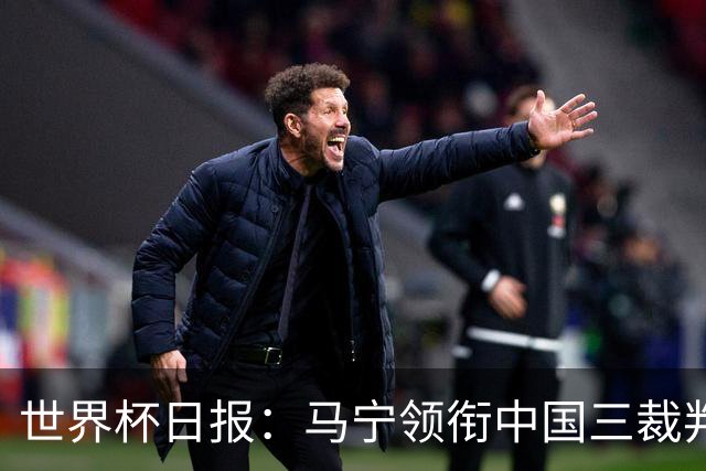 世界杯日报：马宁领衔中国三裁判创史 库拉索获首分突尼斯出局