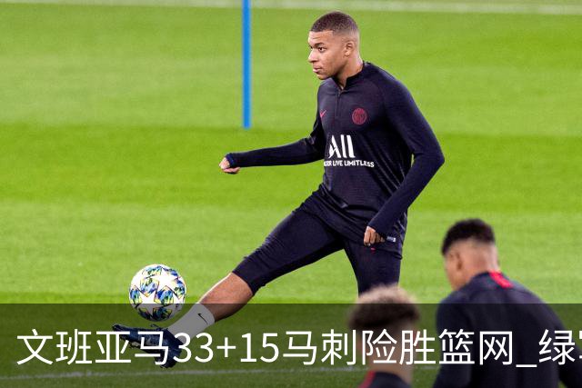 文班亚马33+15马刺险胜篮网 绿军屠奇才5连胜